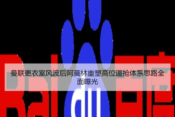 曼联更衣室风波后阿莫林重塑高位逼抢体系思路全面曝光