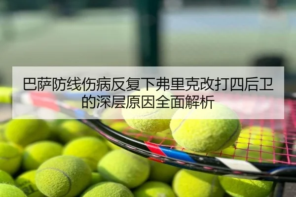 巴萨防线伤病反复下弗里克改打四后卫的深层原因全面解析